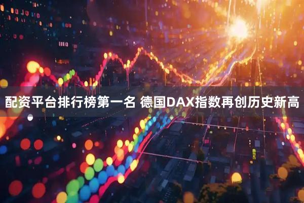 配资平台排行榜第一名 德国DAX指数再创历史新高