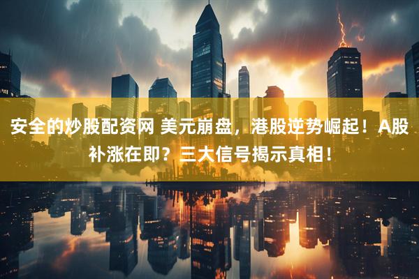 安全的炒股配资网 美元崩盘，港股逆势崛起！A股补涨在即？三大信号揭示真相！