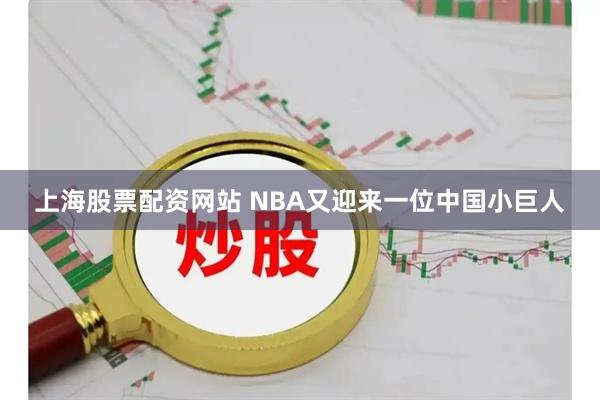 上海股票配资网站 NBA又迎来一位中国小巨人