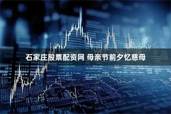 石家庄股票配资网 母亲节前夕忆慈母