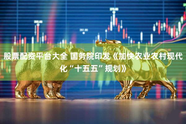 股票配资平台大全 国务院印发《加快农业农村现代化“十五五”规划》