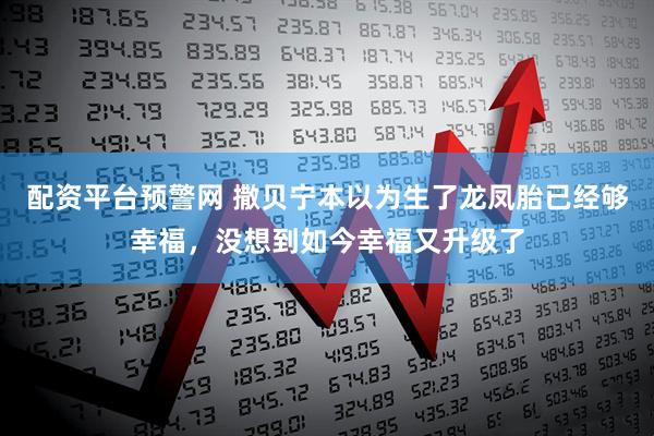配资平台预警网 撒贝宁本以为生了龙凤胎已经够幸福，没想到如今幸福又升级了