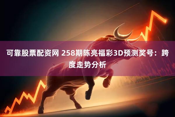 可靠股票配资网 258期陈亮福彩3D预测奖号：跨度走势分析