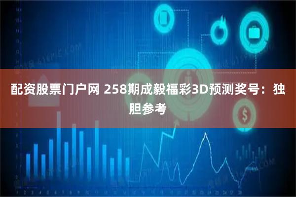 配资股票门户网 258期成毅福彩3D预测奖号：独胆参考